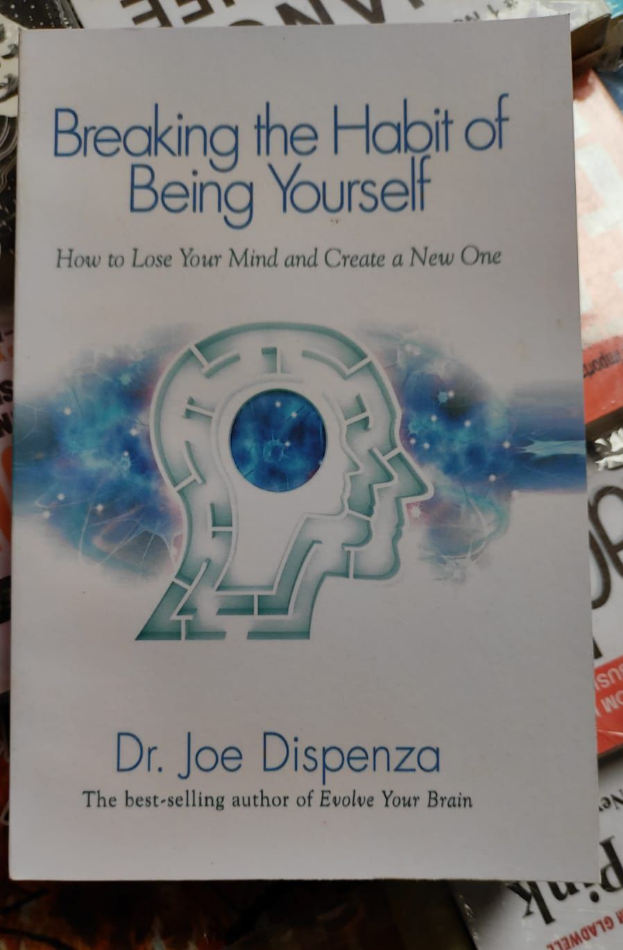 Breaking the Habit of Being Yourself: How to Lose Your Mind and Create a New One by Joe Dispenza. 